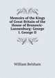 Memoirs of the Kings of Great Britain of the House of Brunswic-Lunnenburg: George I. George II, William Belsham 