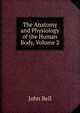 The Anatomy and Physiology of the Human Body, Volume 2, Bell, John 