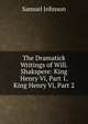 The Dramatick Writings of Will. Shakspere: King Henry Vi, Part 1. King Henry Vi, Part 2, Samuel Johnson 
