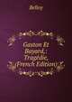 Gaston Et Bayard,: Tragedie, (French Edition), Belloy 