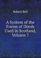 A System of the Forms of Deeds Used in Scotland, Volume 7, Bell, Robert 