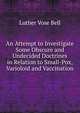 An Attempt to Investigate Some Obscure and Undecided Doctrines in Relation to Small-Pox, Varioloid and Vaccination, Luther Vose Bell 