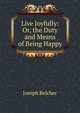 Live Joyfully: Or, the Duty and Means of Being Happy, Joseph Belcher 