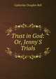 Trust in God: Or, Jenny'S Trials, Catherine Douglas Bell 