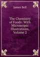 The Chemistry of Foods: With Microscopic Illustrations, Volume 2, James Bell 