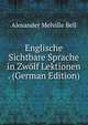 Englische Sichtbare Sprache in Zwolf Lektionen . (German Edition), Alexander Melville Bell 