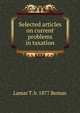 Selected articles on current problems in taxation, Lamar T. b. 1877 Beman 