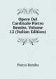 Opere Del Cardinale Pietro Bembo, Volume 12 (Italian Edition), Pietro Bembo 