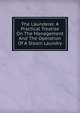 The Launderer. A Practical Treatise On The Management And The Operation Of A Steam Laundry, 