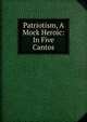 Patriotism, A Mock Heroic: In Five Cantos, 