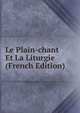 Le Plain-chant Et La Liturgie (French Edition), 