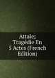 Attale; Tragedie En 5 Actes (French Edition), 