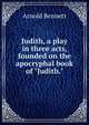 Judith, a play in three acts, founded on the apocryphal book of "Judith.", Bennett, Arnold, 1867-1931 