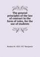 The general principles of the law of contract in the form of rules, for the use of students, Reuben M. 1833-1917 Benjamin 