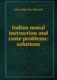 Indian moral instruction and caste problems: solutions, Alexander Hay Benton 