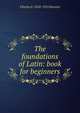 The foundations of Latin: book for beginners, Charles E. 1858-1921 Bennett 