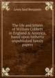 The life and letters of William Cobbett in England & America, based upon hitherto unpublished family papers, Lewis Saul Benjamin 