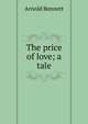 The price of love; a tale, Bennett, Arnold, 1867-1931 