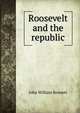 Roosevelt and the republic, John William Bennett 