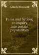 Fame and fiction; an inquiry into certain popularities, Bennett, Arnold, 1867-1931 