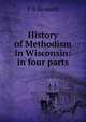 History of Methodism in Wisconsin: in four parts, P S Bennett 