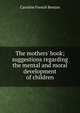 The mothers' book; suggestions regarding the mental and moral development of children, Caroline French Benton 
