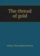 The thread of gold, Benson, Arthur Christopher, 1862-1925 