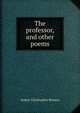 The professor, and other poems, Benson, Arthur Christopher, 1862-1925 