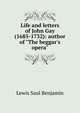 Life and letters of John Gay (1685-1732): author of "The beggar's opera", Lewis Saul Benjamin 