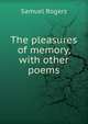 The pleasures of memory, with other poems, Samuel Rogers 