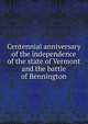Centennial anniversary of the independence of the state of Vermont and the battle of Bennington, 