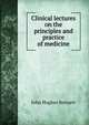 Clinical lectures on the principles and practice of medicine, John Hughes Bennett 