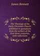 The Theology of the Early Christian Church: exhibited in quotations from the writers of the first three centuries, with reflections, James Bennett 