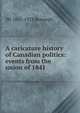 A caricature history of Canadian politics: events from the union of 1841, JW 1851-1923 Benough 