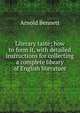 Literary taste; how to form it, with detailed instructions for collecting a complete library of English literature, Bennett, Arnold, 1867-1931 
