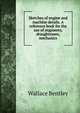 Sketches of engine and machine details. A reference book for the use of engineers, draughtsmen, mechanics, Wallace Bentley 