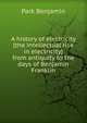 A history of electricity (the intellectual rise in electricity) from antiquity to the days of Benjamin Franklin, Park Benjamin 