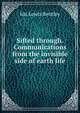 Sifted through. Communications from the invisible side of earth life, Ida Lewis Bentley 