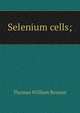 Selenium cells;, Thomas William Benson 