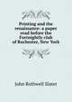 Printing and the renaissance: a paper read before the Fortnightly club of Rochester, New York, John Rothwell Slater 
