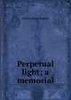 Perpetual light; a memorial, William Rose BenA©t 
