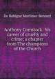 Anthony Comstock: his career of cruelty and crime; a chapter from The champions of the Church, De Robigne Mortimer Bennett 