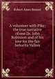 A volunteer with Pike; the true narrative of one Dr. John Robinson and of his love for the fair Senorita Vallois, Robert Ames Bennet 