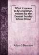 What it means to be a Mormon, written for the Deseret Sunday School Union, Adam S Bennion 