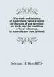 The trade and industry of Australasia: being a report on the state of and openings for trade, and the condition of local industries, in Australia and New Zealand, Morgan H. Ben 1873- 