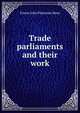 Trade parliaments and their work, Ernest John Pickstone Benn 