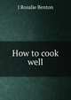 How to cook well, J. Rosalie Benton 