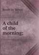 A child of the morning;, Renee De Benoit 