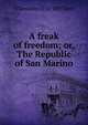 A freak of freedom; or, The Republic of San Marino, J Theodore 1852-1897 Bent 