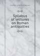 Syllabus of lectures on Roman antiquities, Charles E. 1858-1921 Bennett 